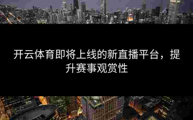 开云体育即将上线的新直播平台，提升赛事观赏性