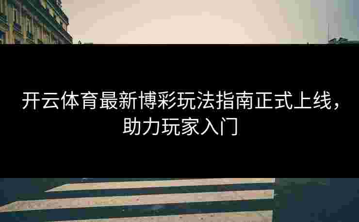 开云体育最新博彩玩法指南正式上线，助力玩家入门