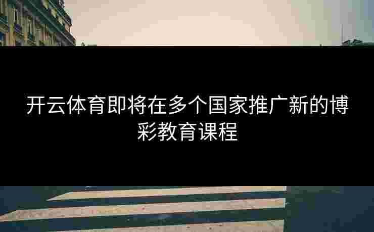 开云体育即将在多个国家推广新的博彩教育课程