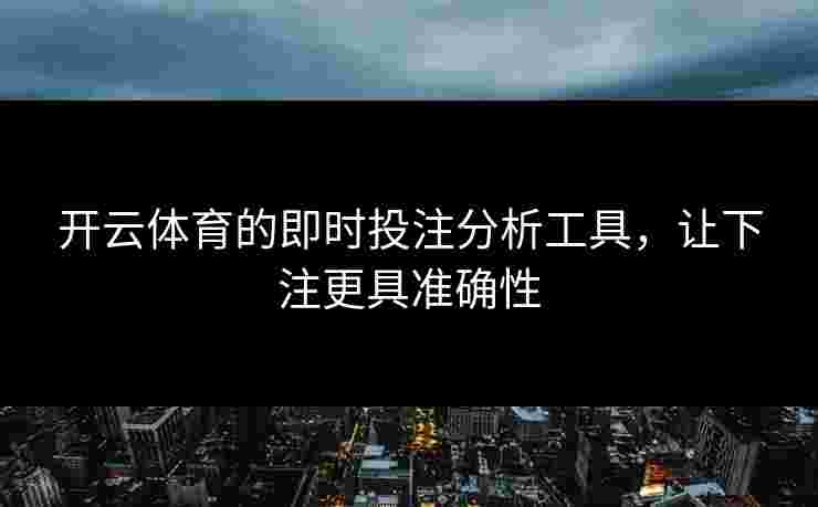 开云体育的即时投注分析工具，让下注更具准确性
