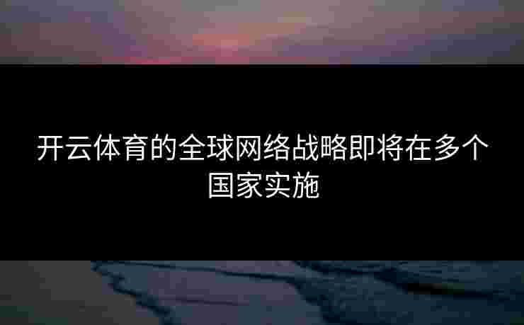 开云体育的全球网络战略即将在多个国家实施