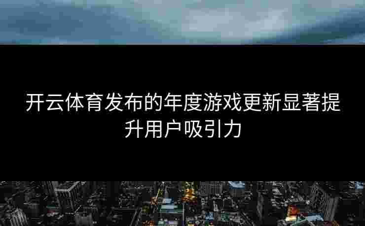 开云体育发布的年度游戏更新显著提升用户吸引力