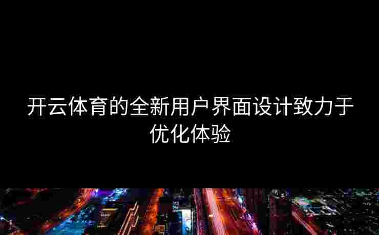 开云体育的全新用户界面设计致力于优化体验