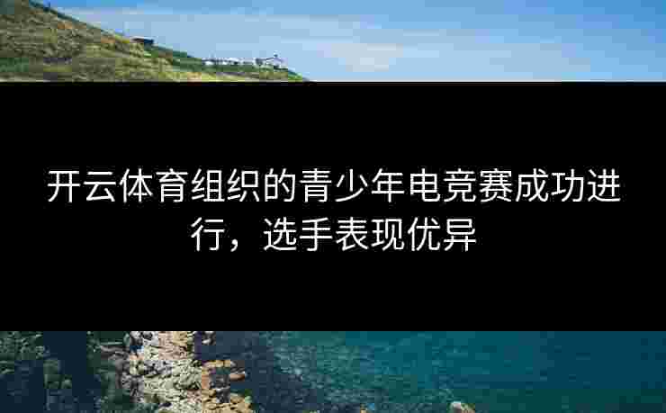 开云体育组织的青少年电竞赛成功进行，选手表现优异