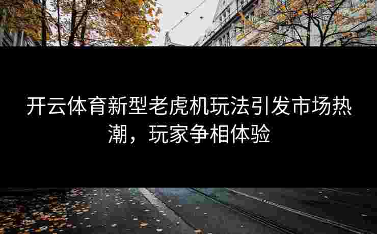 开云体育新型老虎机玩法引发市场热潮，玩家争相体验