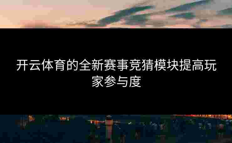 开云体育的全新赛事竞猜模块提高玩家参与度