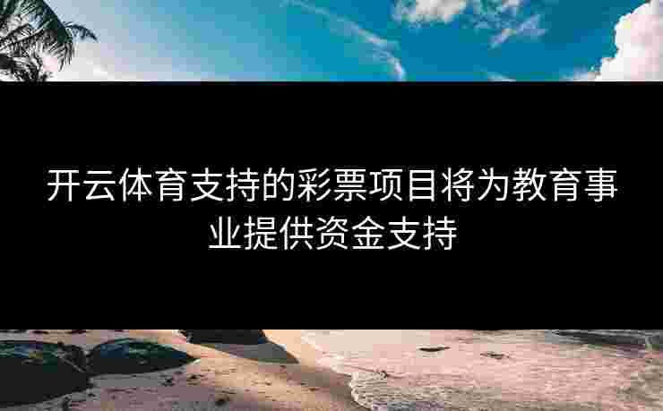 开云体育支持的彩票项目将为教育事业提供资金支持