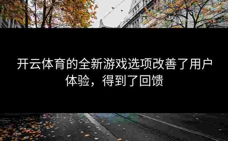 开云体育的全新游戏选项改善了用户体验，得到了回馈