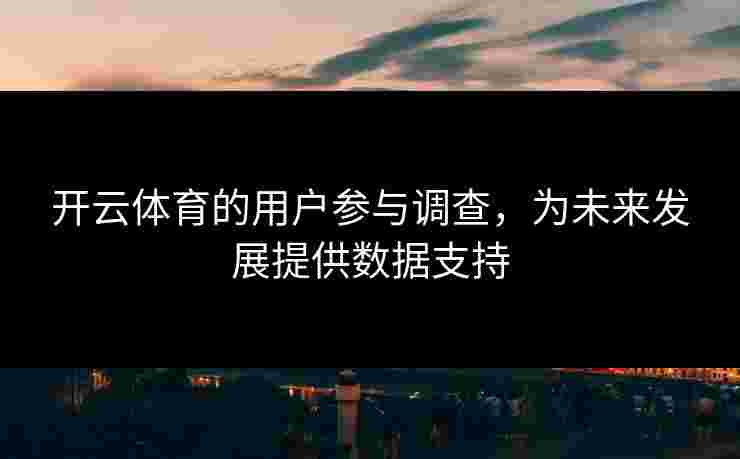 开云体育的用户参与调查，为未来发展提供数据支持