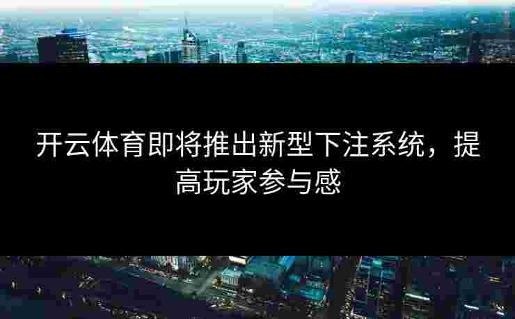 开云体育即将推出新型下注系统，提高玩家参与感