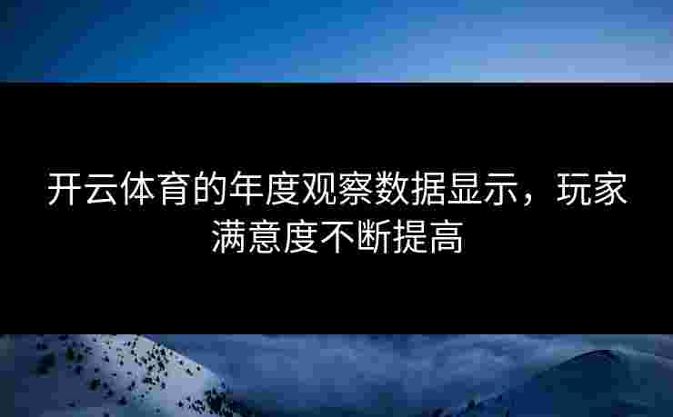 开云体育的年度观察数据显示，玩家满意度不断提高