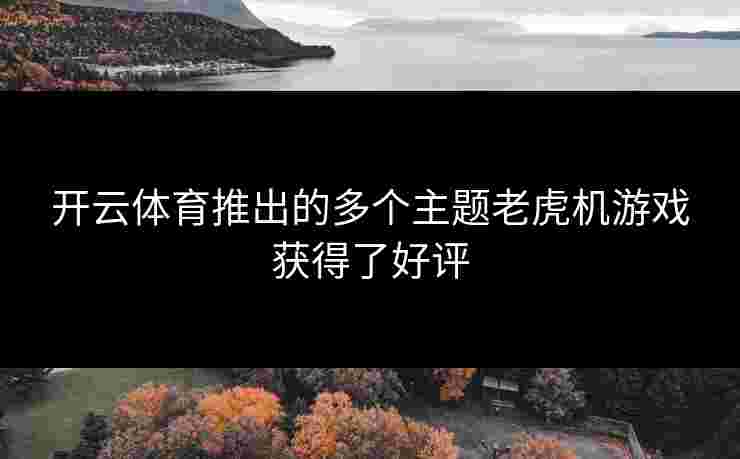 开云体育推出的多个主题老虎机游戏获得了好评