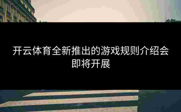 开云体育全新推出的游戏规则介绍会即将开展