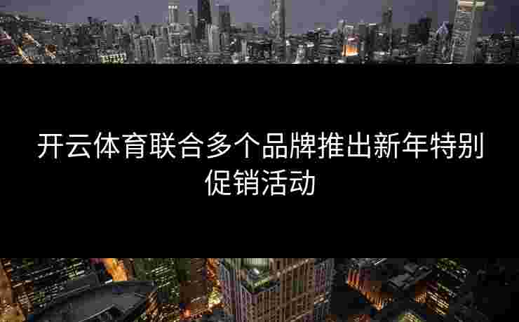 开云体育联合多个品牌推出新年特别促销活动