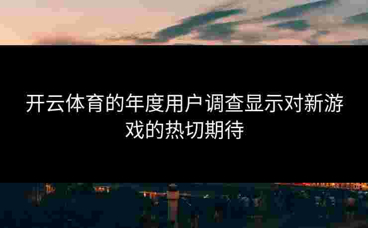 开云体育的年度用户调查显示对新游戏的热切期待