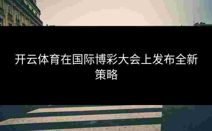 开云体育在国际博彩大会上发布全新策略