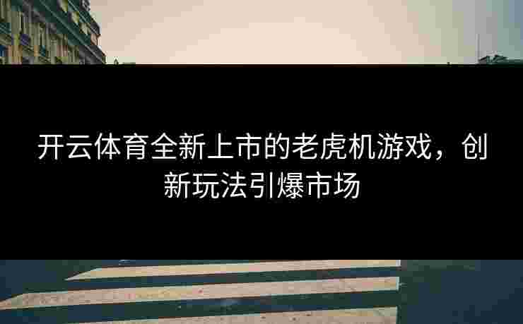 开云体育全新上市的老虎机游戏，创新玩法引爆市场