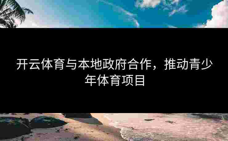 开云体育与本地政府合作，推动青少年体育项目