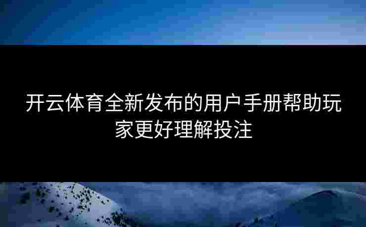 开云体育全新发布的用户手册帮助玩家更好理解投注