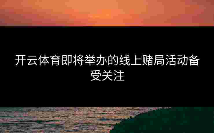 开云体育即将举办的线上赌局活动备受关注