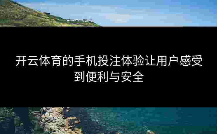 开云体育的手机投注体验让用户感受到便利与安全