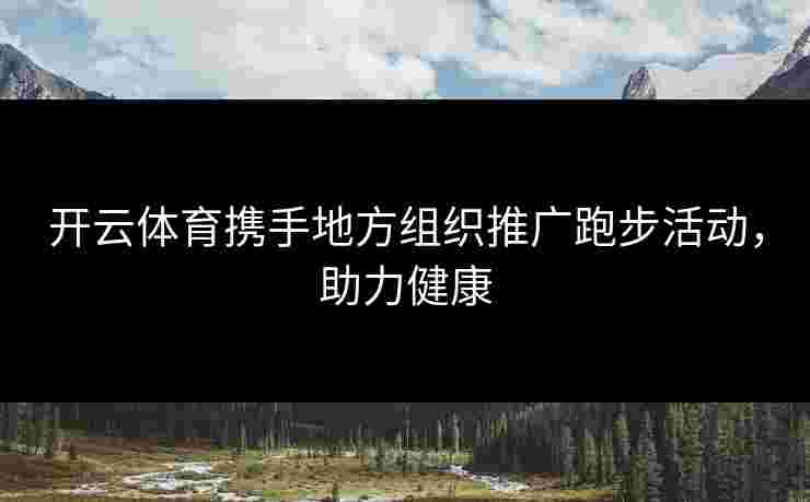 开云体育携手地方组织推广跑步活动，助力健康