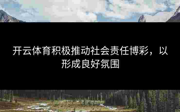 开云体育积极推动社会责任博彩，以形成良好氛围