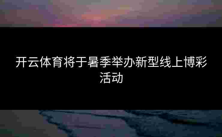开云体育将于暑季举办新型线上博彩活动