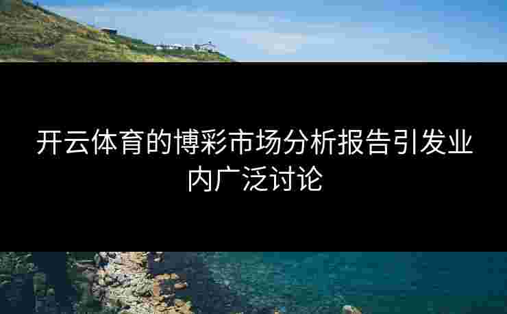 开云体育的博彩市场分析报告引发业内广泛讨论