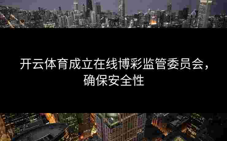 开云体育成立在线博彩监管委员会，确保安全性
