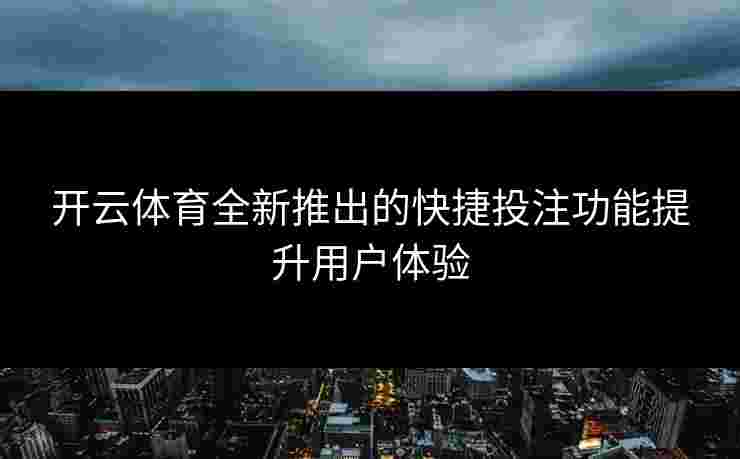 开云体育全新推出的快捷投注功能提升用户体验