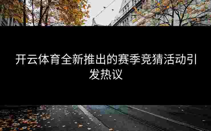 开云体育全新推出的赛季竞猜活动引发热议