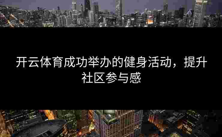 开云体育成功举办的健身活动，提升社区参与感