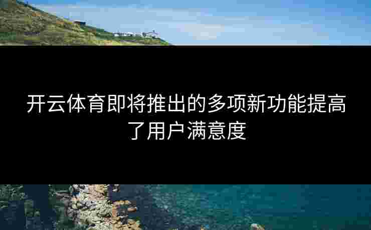 开云体育即将推出的多项新功能提高了用户满意度