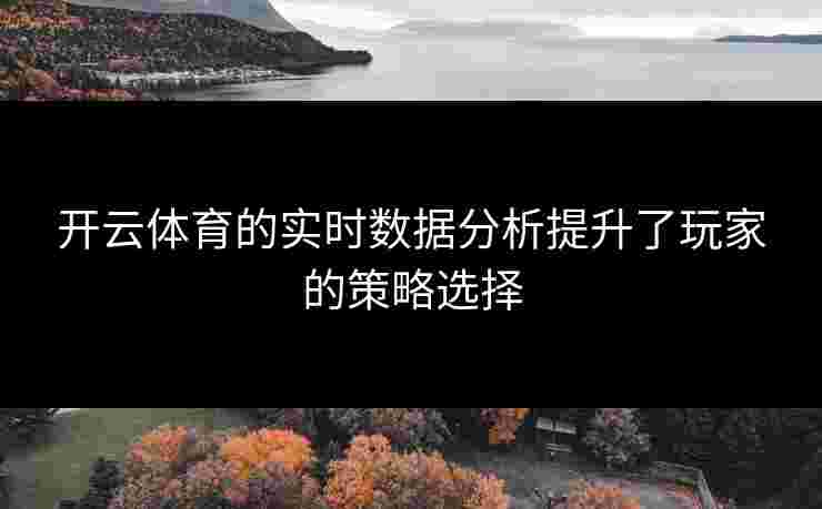 开云体育的实时数据分析提升了玩家的策略选择