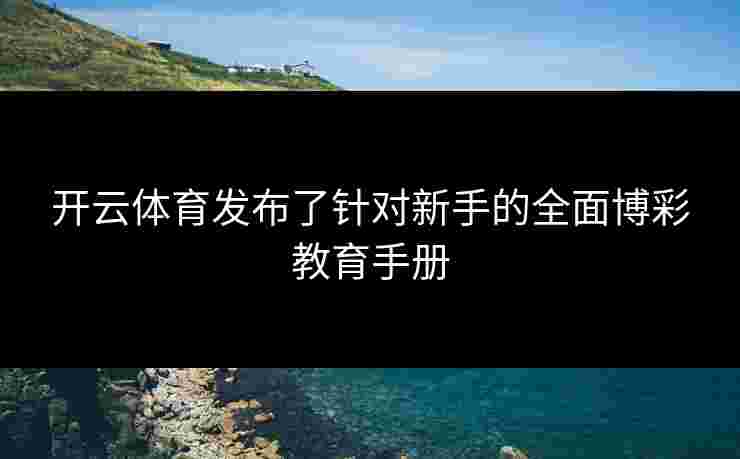 开云体育发布了针对新手的全面博彩教育手册