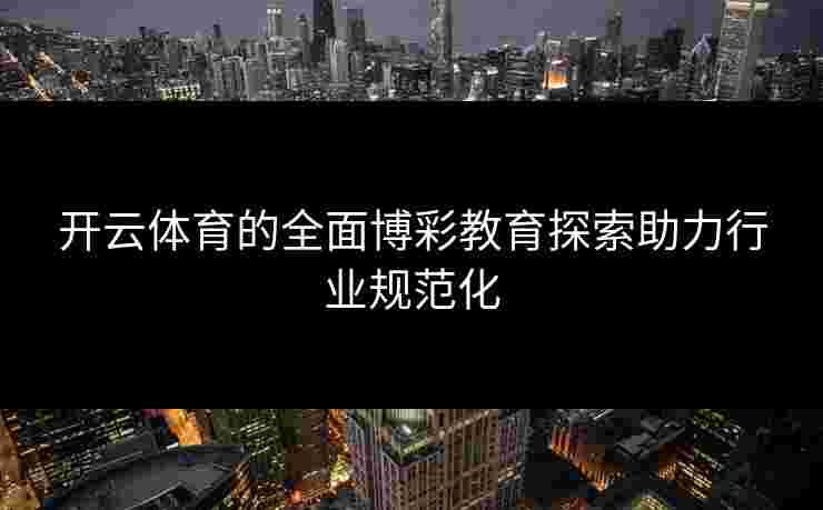 开云体育的全面博彩教育探索助力行业规范化