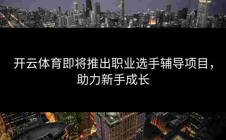 开云体育即将推出职业选手辅导项目，助力新手成长