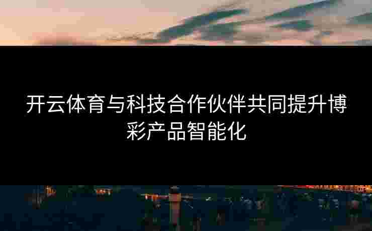 开云体育与科技合作伙伴共同提升博彩产品智能化