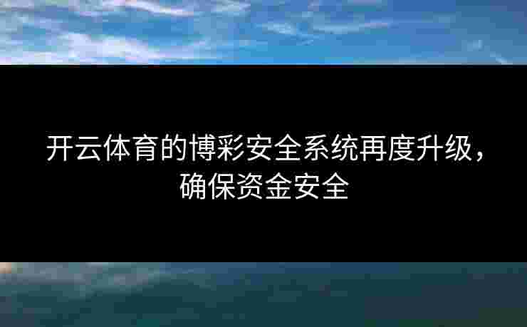 开云体育的博彩安全系统再度升级，确保资金安全