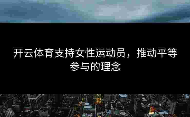 开云体育支持女性运动员，推动平等参与的理念
