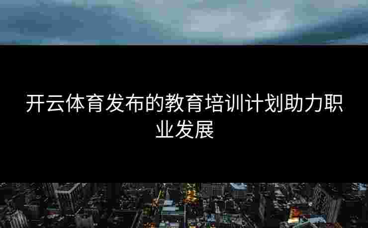 开云体育发布的教育培训计划助力职业发展
