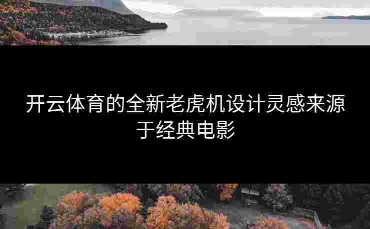 开云体育的全新老虎机设计灵感来源于经典电影