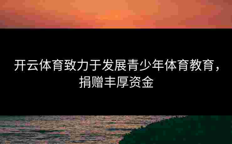 开云体育致力于发展青少年体育教育，捐赠丰厚资金