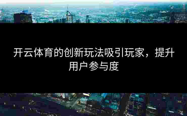开云体育的创新玩法吸引玩家，提升用户参与度