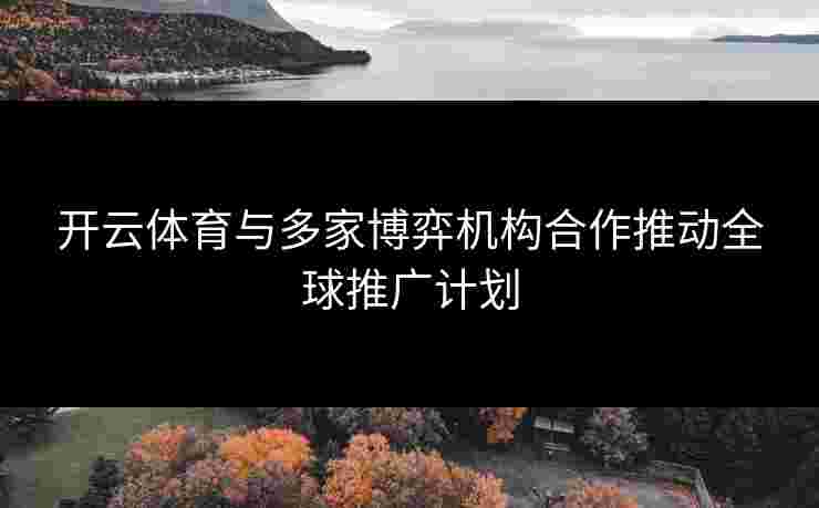 开云体育与多家博弈机构合作推动全球推广计划
