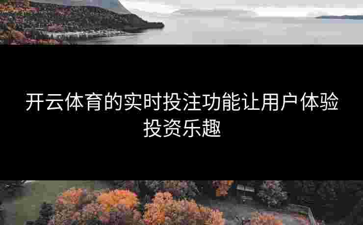 开云体育的实时投注功能让用户体验投资乐趣