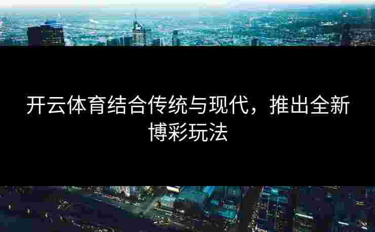开云体育结合传统与现代，推出全新博彩玩法
