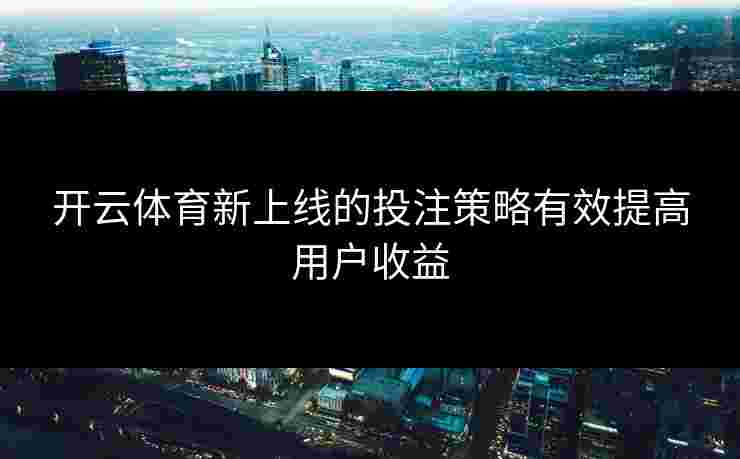 开云体育新上线的投注策略有效提高用户收益