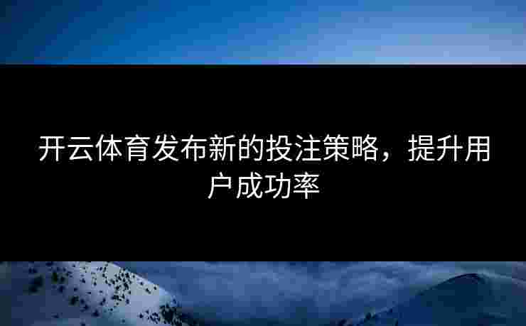 开云体育发布新的投注策略，提升用户成功率